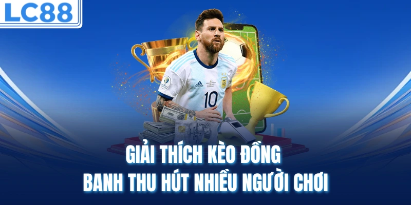 Giải thích kèo đồng banh thu hút nhiều người chơi