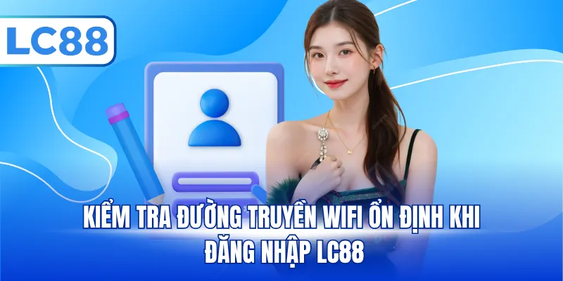 Kiểm tra đường truyền wifi ổn định khi đăng nhập LC88