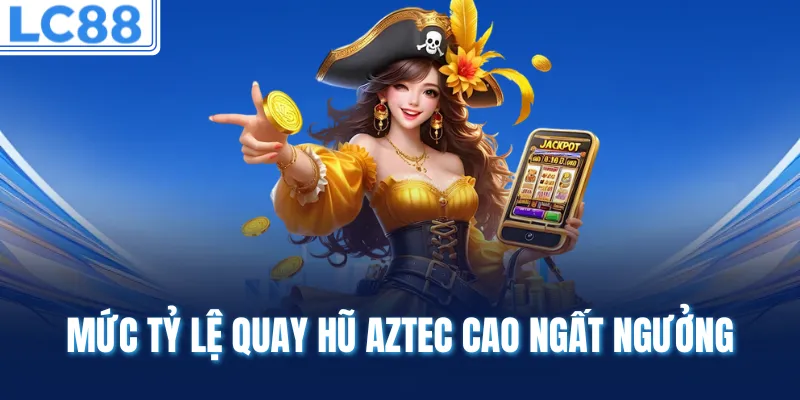 Mức tỷ lệ quay hũ Aztec cao ngất ngưởng