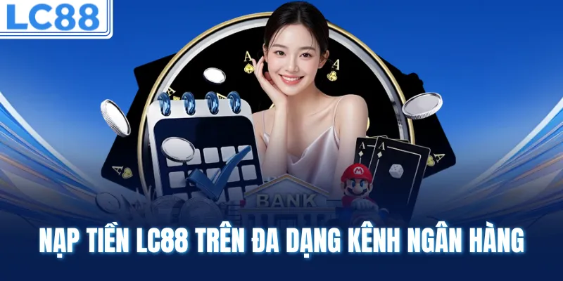 Nạp tiền LC88 trên đa dạng kênh ngân hàng